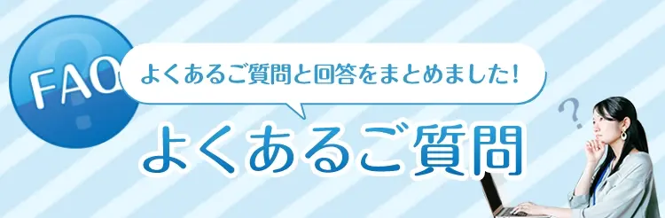 よくある質問と回答をまとめました！よくある質問