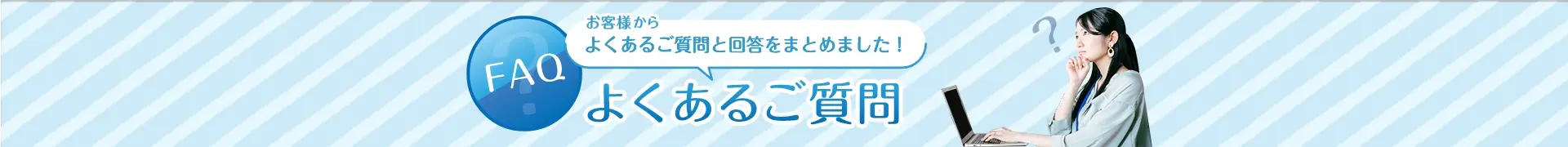 よくある質問と回答をまとめました！よくある質問